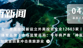 动静听新闻丨今年一季度全国新设立外商投资企业12603家丨贵阳将打造“奔跑贵阳”城市体育品牌丨市场监管总局：今年将严查“神医”“神药”广告丨关税政策叠加负面因素冲击美旅游业